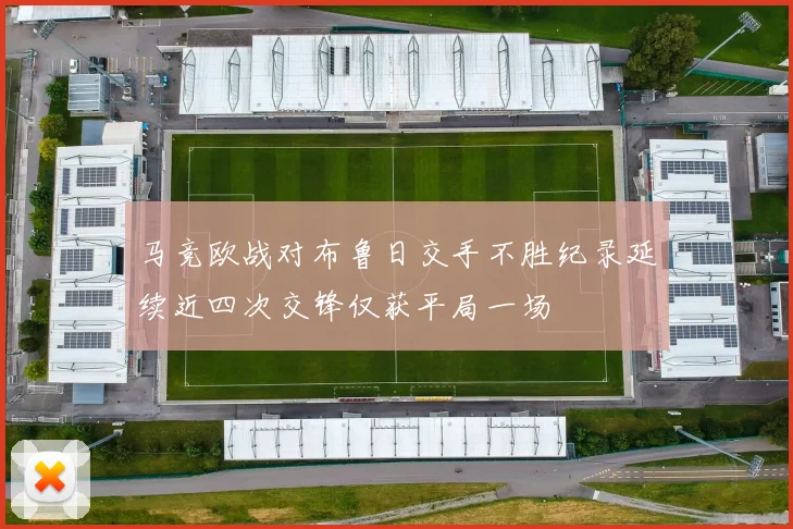 马竞欧战对布鲁日交手不胜纪录延续近四次交锋仅获平局一场