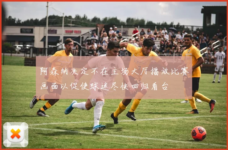 阿森纳决定不在主场大厅播放比赛画面以促使球迷尽快回归看台