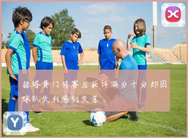 赫塔费门将赛后获评满分十分却因球队失利感到失落