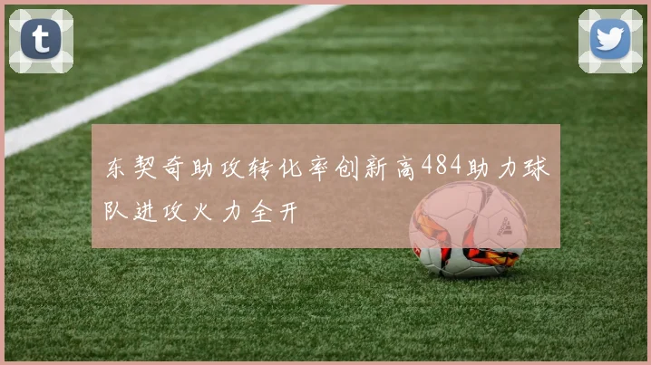 东契奇助攻转化率创新高484助力球队进攻火力全开