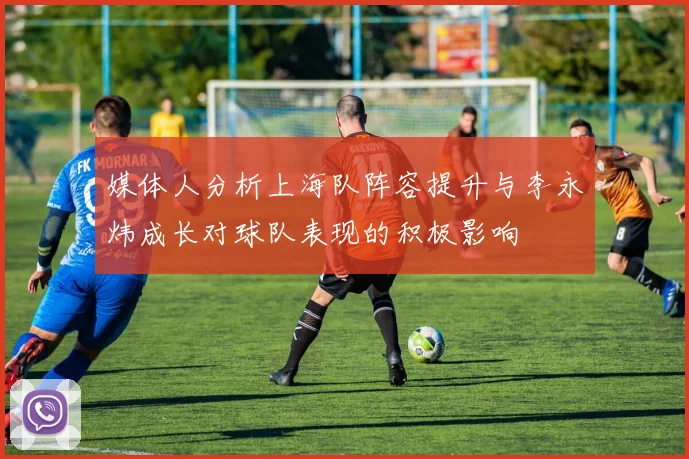 媒体人分析上海队阵容提升与李永炜成长对球队表现的积极影响