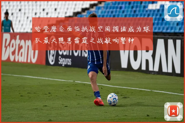 哈登磨合面临挑战空间拥堵成为球队最大隐患雷霆之战敲响警钟