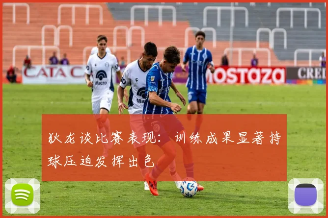 狄龙谈比赛表现：训练成果显著持球压迫发挥出色