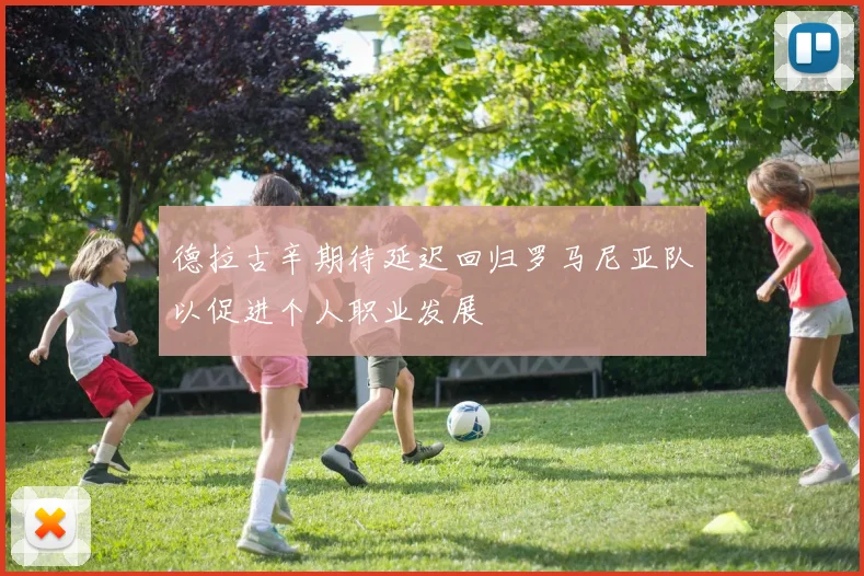 德拉古辛期待延迟回归罗马尼亚队以促进个人职业发展