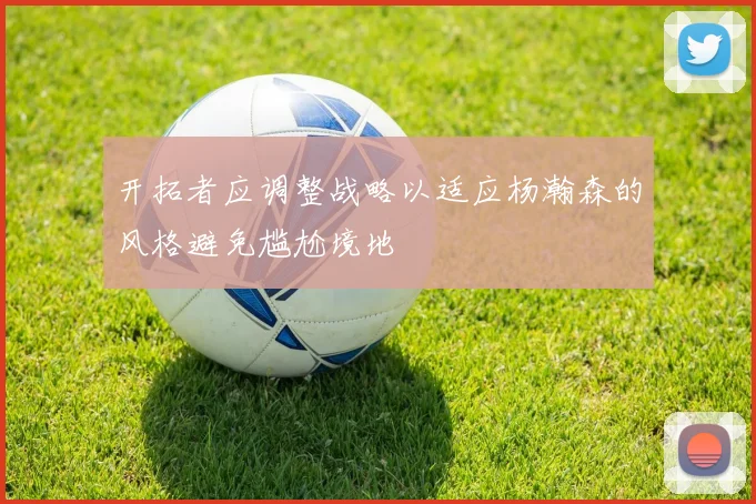 开拓者应调整战略以适应杨瀚森的风格避免尴尬境地