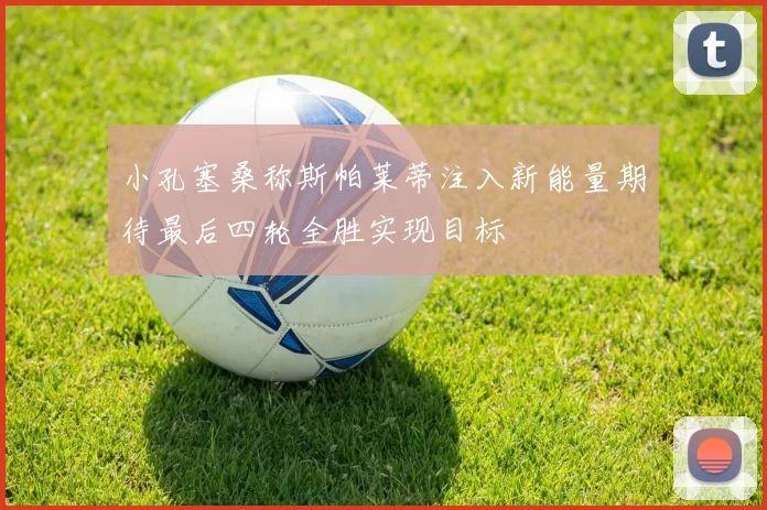 小孔塞桑称斯帕莱蒂注入新能量期待最后四轮全胜实现目标