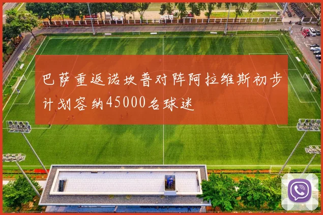 巴萨重返诺坎普对阵阿拉维斯初步计划容纳45000名球迷