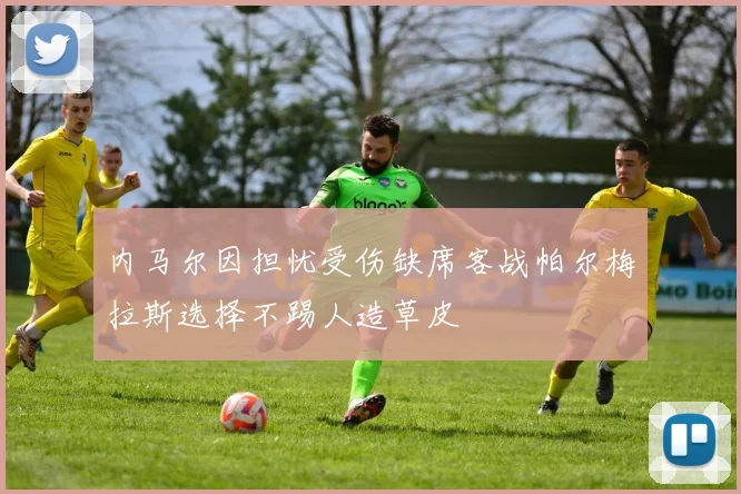 内马尔因担忧受伤缺席客战帕尔梅拉斯选择不踢人造草皮