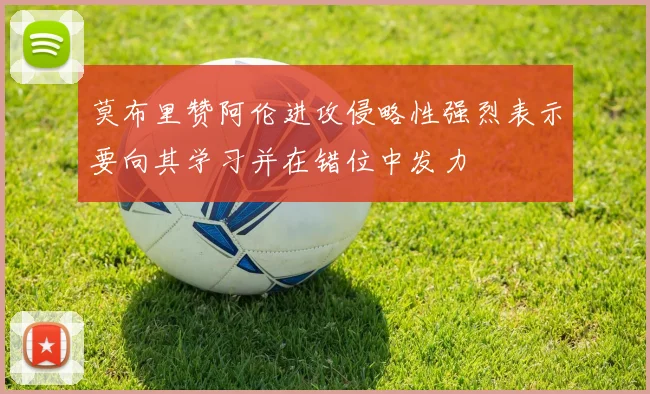 莫布里赞阿伦进攻侵略性强烈表示要向其学习并在错位中发力