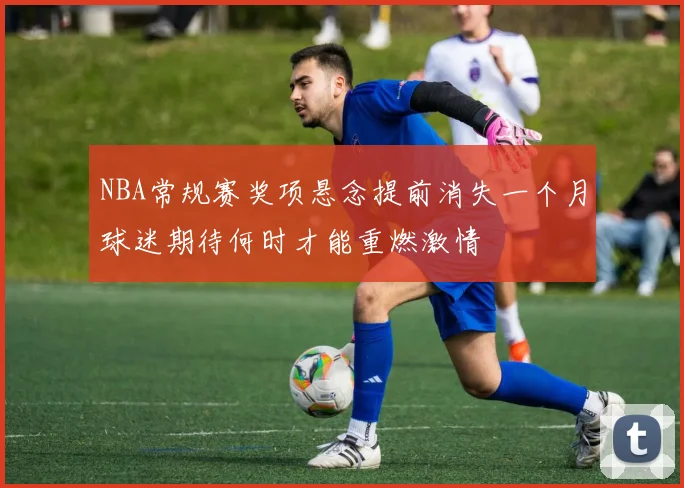 NBA常规赛奖项悬念提前消失一个月球迷期待何时才能重燃激情