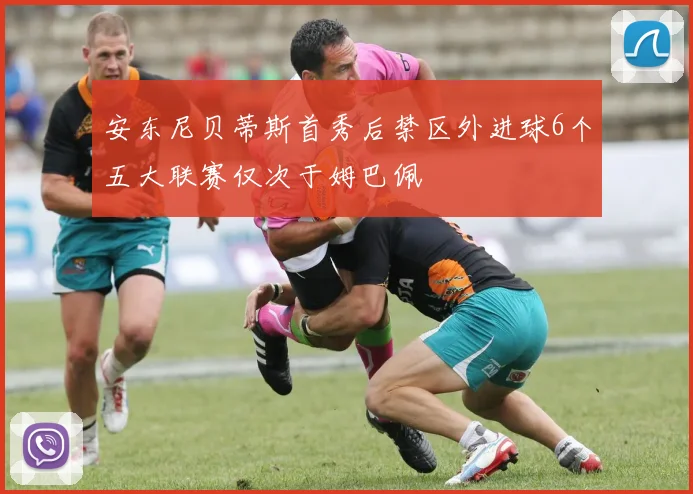 安东尼贝蒂斯首秀后禁区外进球6个五大联赛仅次于姆巴佩