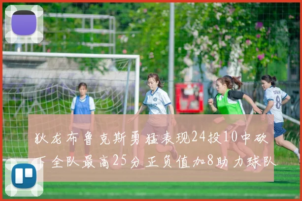 狄龙布鲁克斯勇猛表现24投10中砍下全队最高25分正负值加8助力球队胜利