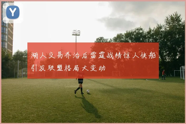 湖人交易乔治后雷霆战绩惊人快船引发联盟格局大变动