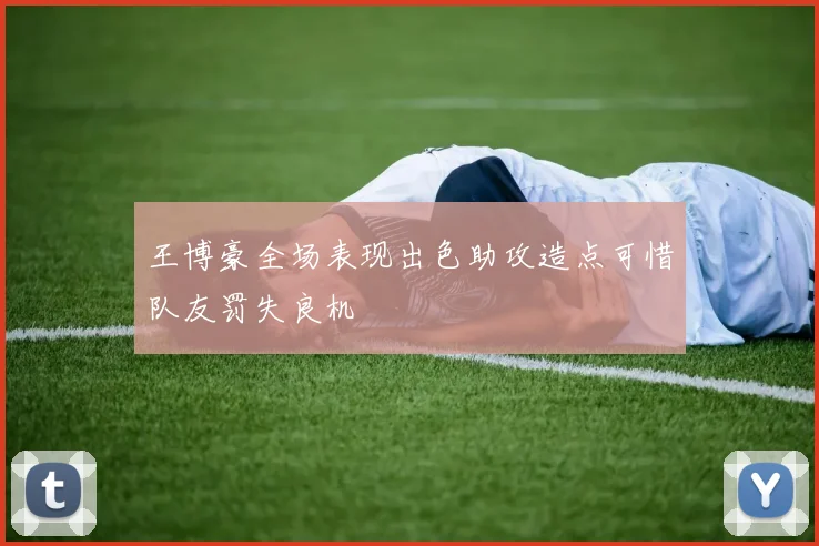 王博豪全场表现出色助攻造点可惜队友罚失良机