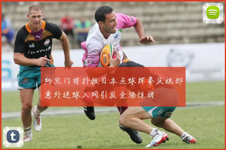 约旦门将扑救日本点球挥拳庆祝却意外送球入网引发全场惊讶