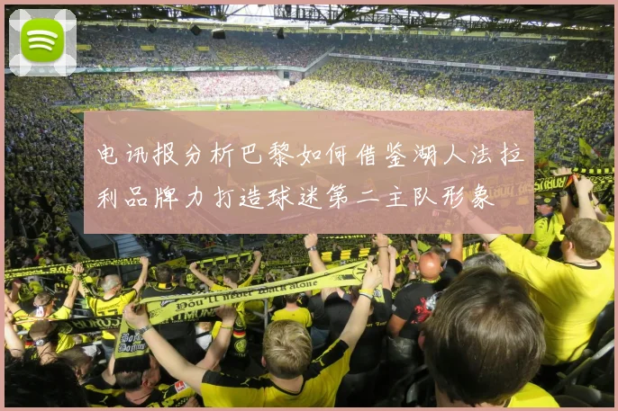 电讯报分析巴黎如何借鉴湖人法拉利品牌力打造球迷第二主队形象