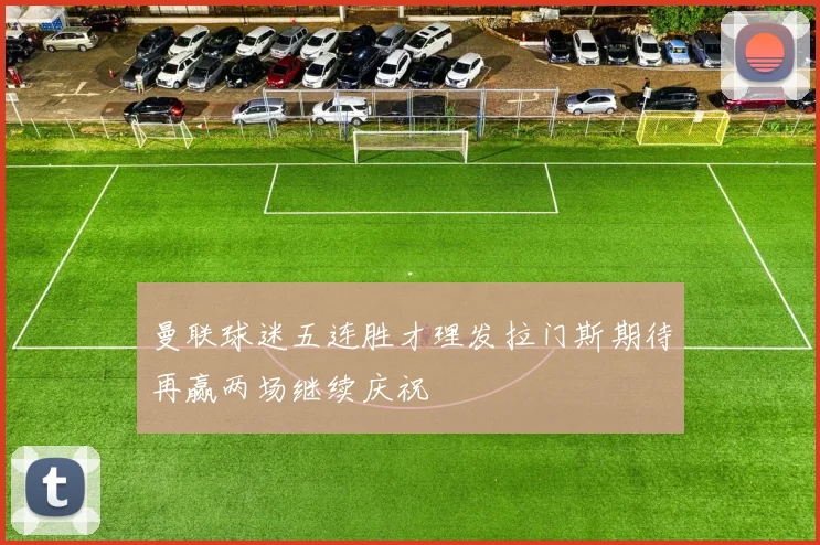 曼联球迷五连胜才理发拉门斯期待再赢两场继续庆祝