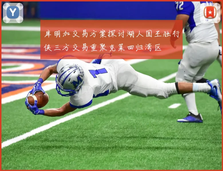 库明加交易方案探讨湖人国王独行侠三方交易重聚克莱回归湾区