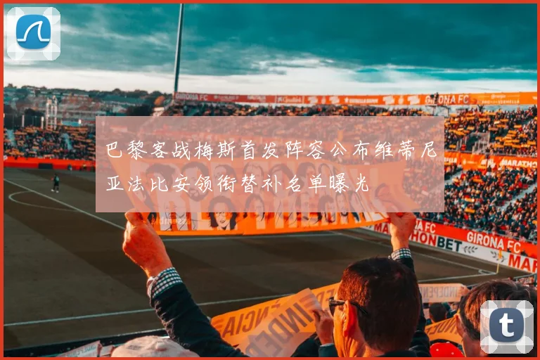 巴黎客战梅斯首发阵容公布维蒂尼亚法比安领衔替补名单曝光