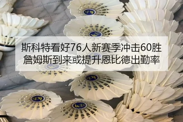 斯科特看好76人新赛季冲击60胜 詹姆斯到来或提升恩比德出勤率 | bandao